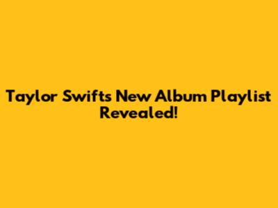 Taylor Swift's New Album Playlist Revealed!