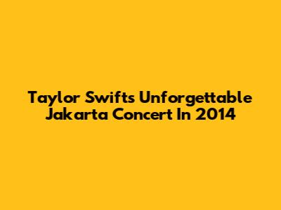 Taylor Swift's Unforgettable Jakarta Concert In 2014
