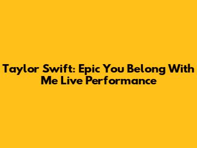 Taylor Swift: Epic 'You Belong With Me' Live Performance