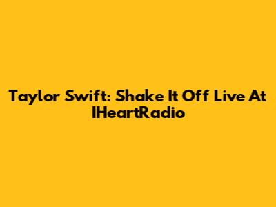 Taylor Swift: Shake It Off Live At IHeartRadio