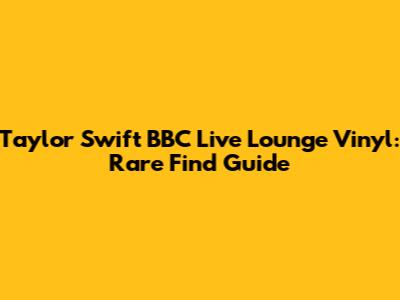 Taylor Swift BBC Live Lounge Vinyl: Rare Find Guide