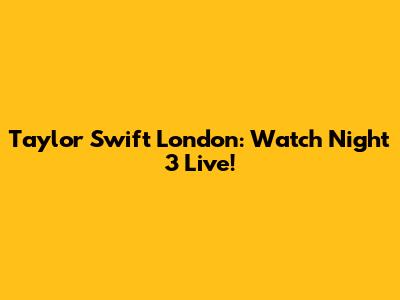 Taylor Swift London: Watch Night 3 Live!