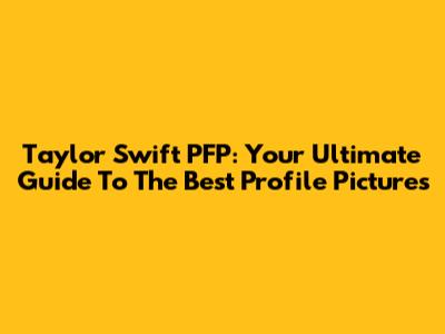 Taylor Swift PFP: Your Ultimate Guide To The Best Profile Pictures