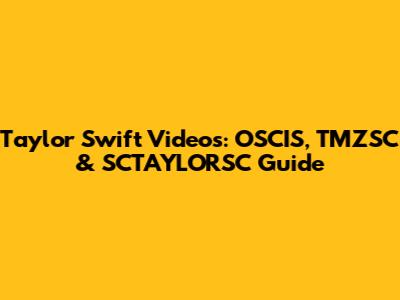 Taylor Swift Videos: OSCIS, TMZSC & SCTAYLORSC Guide