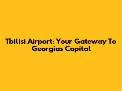 Tbilisi Airport: Your Gateway To Georgia's Capital