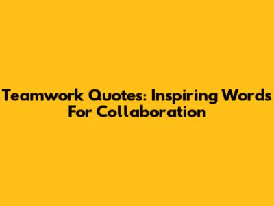 Teamwork Quotes: Inspiring Words For Collaboration