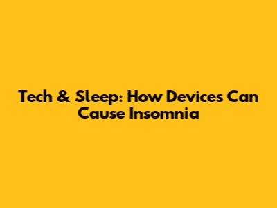 Tech & Sleep: How Devices Can Cause Insomnia