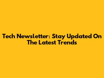 Tech Newsletter: Stay Updated On The Latest Trends