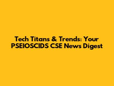 Tech Titans & Trends: Your PSEIOSCIDS CSE News Digest