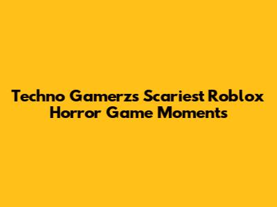 Techno Gamerz's Scariest Roblox Horror Game Moments