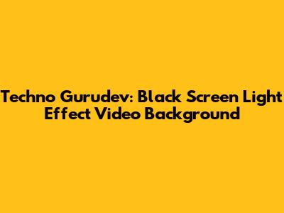 Techno Gurudev: Black Screen Light Effect Video Background