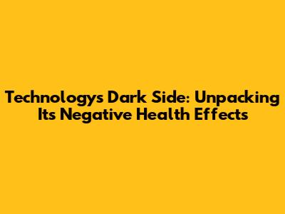 Technology's Dark Side: Unpacking Its Negative Health Effects