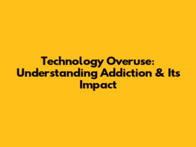 Technology Overuse: Understanding Addiction & Its Impact