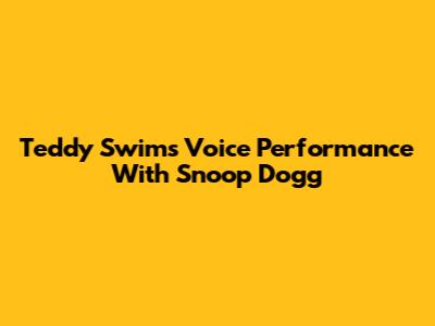 Teddy Swims' Voice Performance With Snoop Dogg