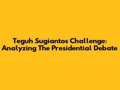 Teguh Sugianto's Challenge: Analyzing The Presidential Debate