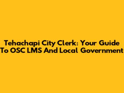 Tehachapi City Clerk: Your Guide To OSC LMS And Local Government