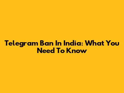 Telegram Ban In India: What You Need To Know