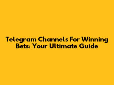 Telegram Channels For Winning Bets: Your Ultimate Guide
