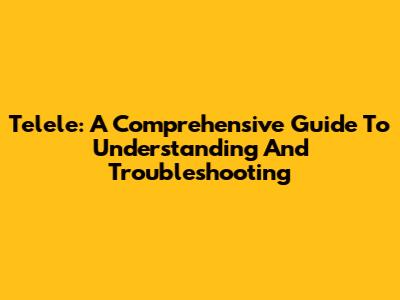 Telele: A Comprehensive Guide To Understanding And Troubleshooting