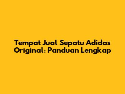 Tempat Jual Sepatu Adidas Original: Panduan Lengkap