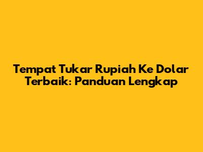 Tempat Tukar Rupiah Ke Dolar Terbaik: Panduan Lengkap