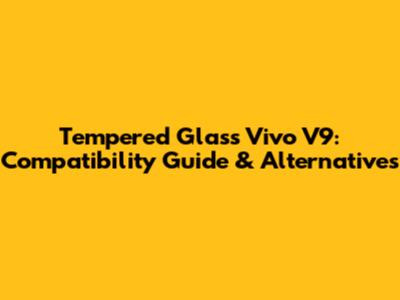 Tempered Glass Vivo V9: Compatibility Guide & Alternatives