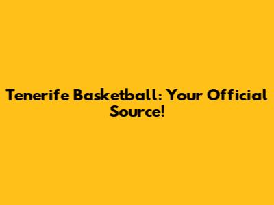 Tenerife Basketball: Your Official Source!