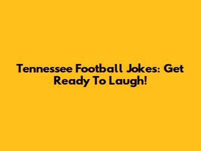 Tennessee Football Jokes: Get Ready To Laugh!