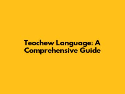 Teochew Language: A Comprehensive Guide