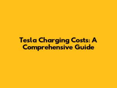 Tesla Charging Costs: A Comprehensive Guide