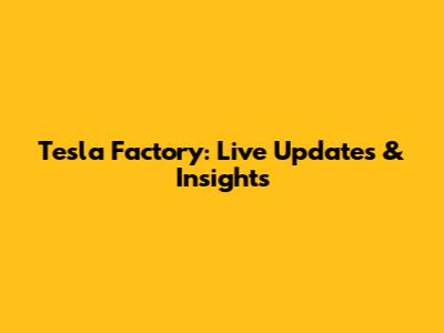 Tesla Factory: Live Updates & Insights