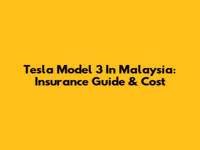 Tesla Model 3 In Malaysia: Insurance Guide & Cost