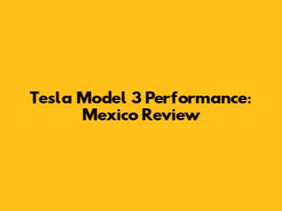 Tesla Model 3 Performance: Mexico Review