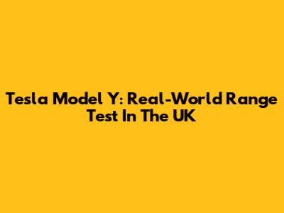Tesla Model Y: Real-World Range Test In The UK