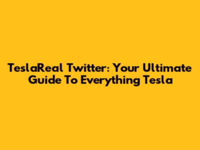 TeslaReal Twitter: Your Ultimate Guide To Everything Tesla