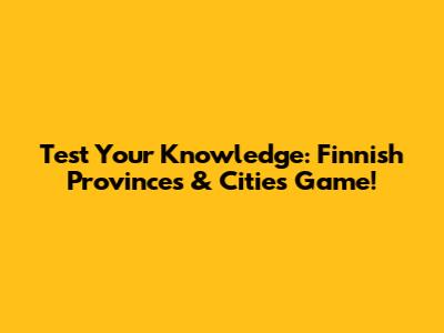 Test Your Knowledge: Finnish Provinces & Cities Game!