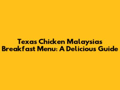 Texas Chicken Malaysia's Breakfast Menu: A Delicious Guide