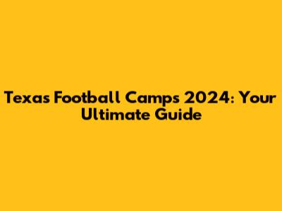Texas Football Camps 2024: Your Ultimate Guide