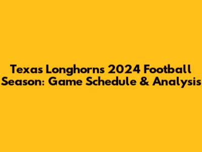Texas Longhorns 2024 Football Season: Game Schedule & Analysis