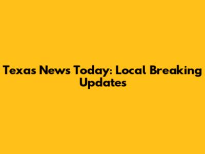 Texas News Today: Local Breaking Updates