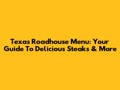 Texas Roadhouse Menu: Your Guide To Delicious Steaks & More