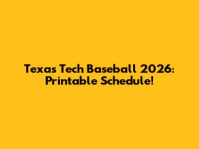 Texas Tech Baseball 2026: Printable Schedule!