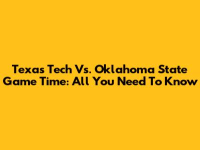 Texas Tech Vs. Oklahoma State Game Time: All You Need To Know
