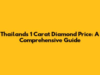 Thailand's 1 Carat Diamond Price: A Comprehensive Guide