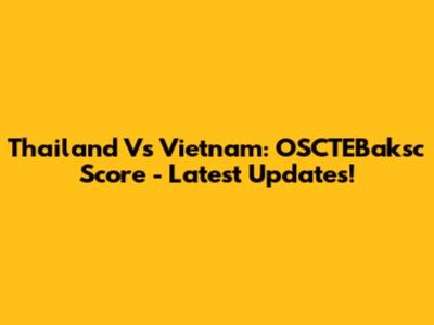 Thailand Vs Vietnam: OSCTEBaksc Score - Latest Updates!