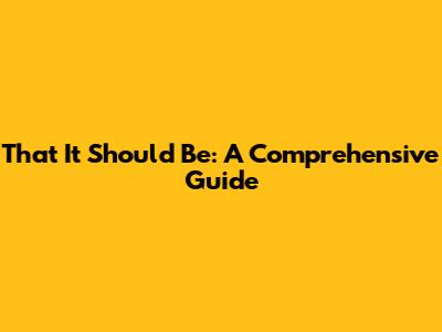 That It Should Be: A Comprehensive Guide