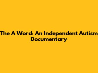 The 'A' Word: An Independent Autism Documentary