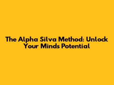 The Alpha Silva Method: Unlock Your Mind's Potential