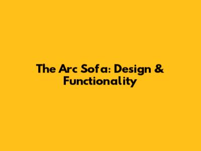 The Arc Sofa: Design & Functionality