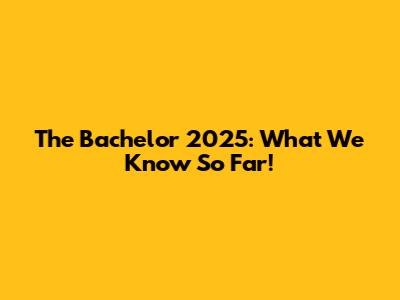 The Bachelor 2025: What We Know So Far!